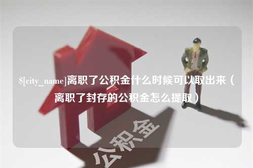 白银离职了公积金什么时候可以取出来（离职了封存的公积金怎么提取）